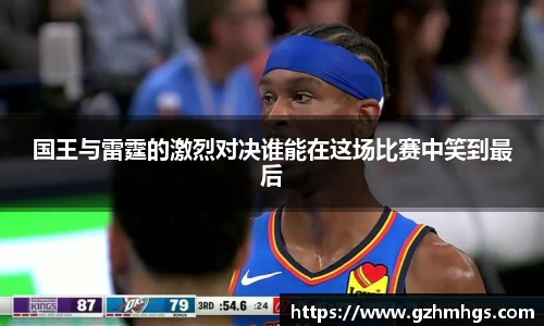 国王与雷霆的激烈对决谁能在这场比赛中笑到最后