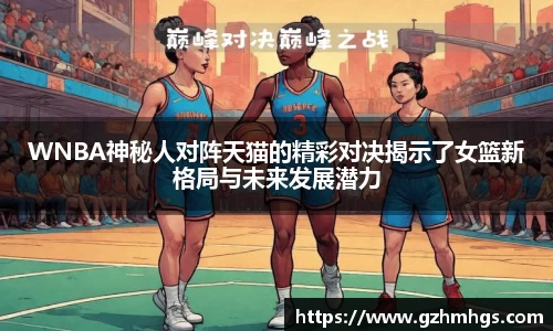 WNBA神秘人对阵天猫的精彩对决揭示了女篮新格局与未来发展潜力