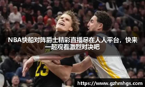 NBA快船对阵爵士精彩直播尽在人人平台，快来一起观看激烈对决吧